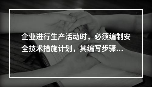 企业进行生产活动时，必须编制安全技术措施计划，其编写步骤为（