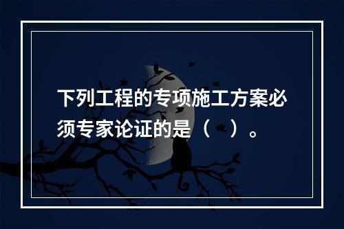 下列工程的专项施工方案必须专家论证的是（　）。