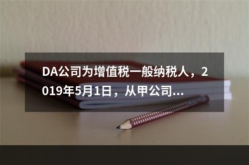 DA公司为增值税一般纳税人，2019年5月1日，从甲公司一次