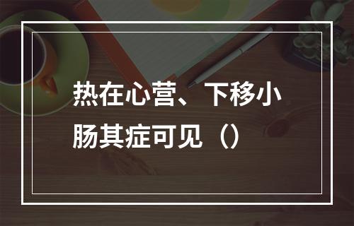 热在心营、下移小肠其症可见（）