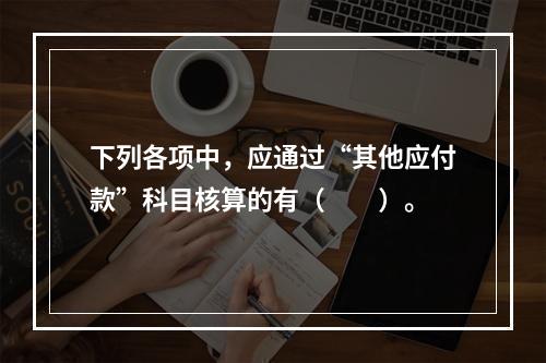 下列各项中，应通过“其他应付款”科目核算的有（　　）。