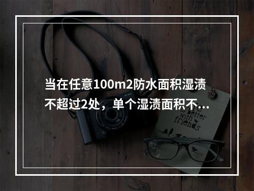 当在任意100m2防水面积湿渍不超过2处，单个湿渍面积不大