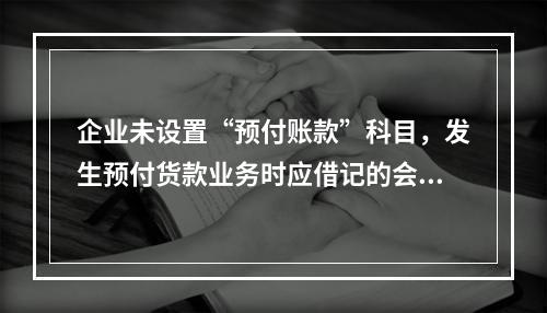 企业未设置“预付账款”科目，发生预付货款业务时应借记的会计科