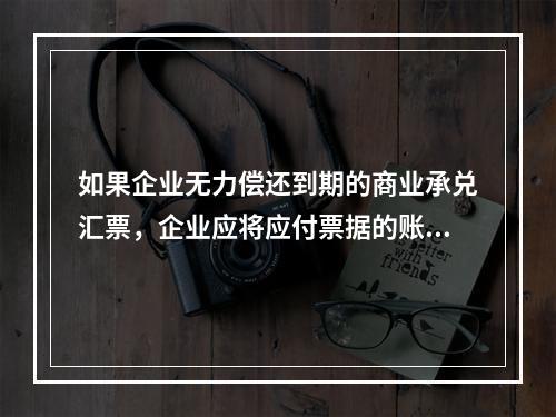 如果企业无力偿还到期的商业承兑汇票，企业应将应付票据的账面余