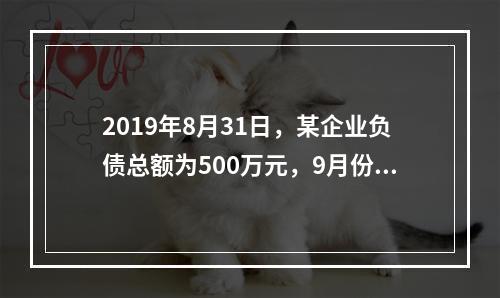 2019年8月31日，某企业负债总额为500万元，9月份收回