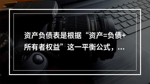 资产负债表是根据“资产=负债+所有者权益”这一平衡公式，按照