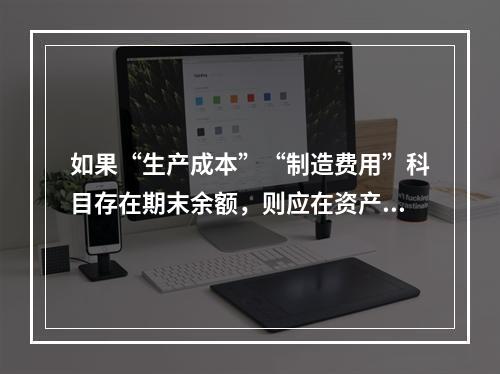 如果“生产成本”“制造费用”科目存在期末余额，则应在资产负债