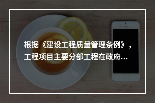 根据《建设工程质量管理条例》，工程项目主要分部工程在政府监督