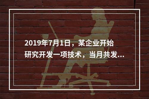 2019年7月1日，某企业开始研究开发一项技术，当月共发生研