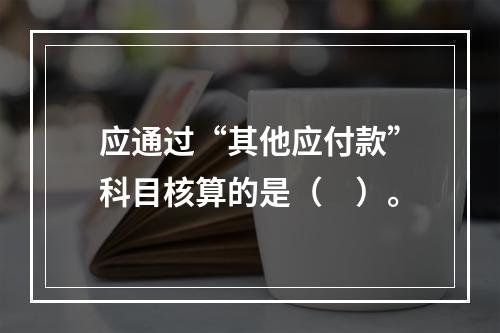 应通过“其他应付款”科目核算的是（　）。