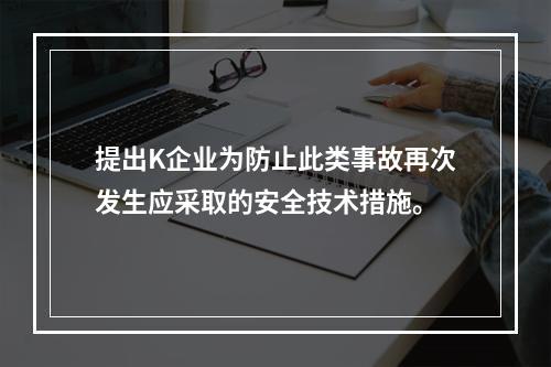 提出K企业为防止此类事故再次发生应采取的安全技术措施。