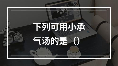 下列可用小承气汤的是（）