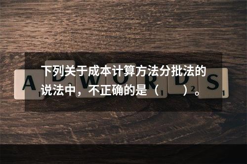 下列关于成本计算方法分批法的说法中，不正确的是（　　）。