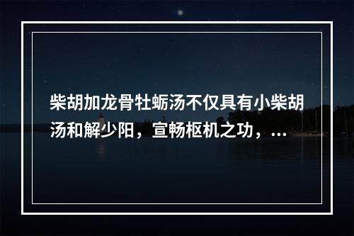 柴胡加龙骨牡蛎汤不仅具有小柴胡汤和解少阳，宣畅枢机之功，且有