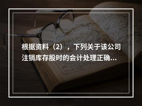 根据资料（2），下列关于该公司注销库存股时的会计处理正确的是