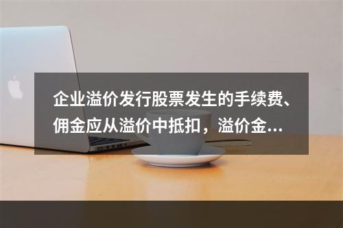 企业溢价发行股票发生的手续费、佣金应从溢价中抵扣，溢价金额不