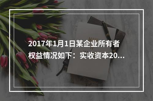 2017年1月1日某企业所有者权益情况如下：实收资本200万