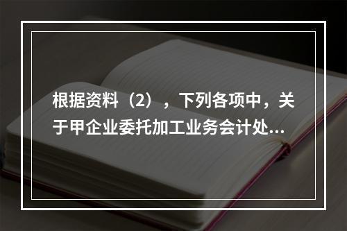 根据资料（2），下列各项中，关于甲企业委托加工业务会计处理表