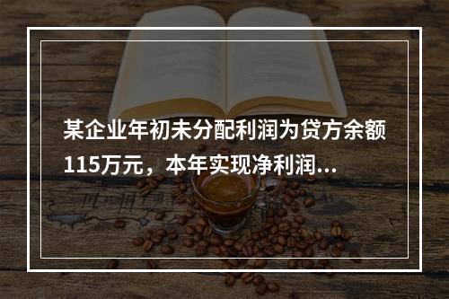 某企业年初未分配利润为贷方余额115万元，本年实现净利润45