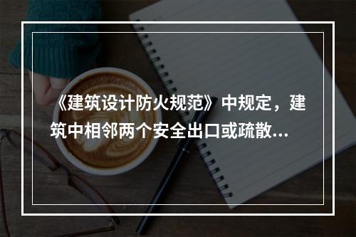 《建筑设计防火规范》中规定，建筑中相邻两个安全出口或疏散出