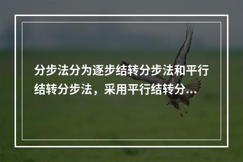 分步法分为逐步结转分步法和平行结转分步法，采用平行结转分步法