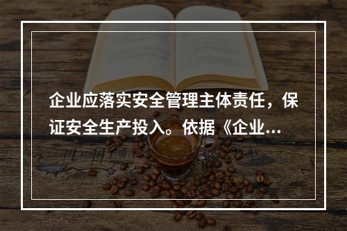 企业应落实安全管理主体责任，保证安全生产投入。依据《企业安全