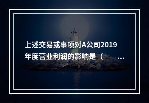 上述交易或事项对A公司2019年度营业利润的影响是（　　）万