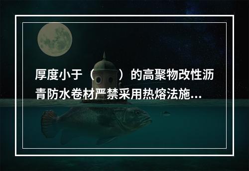 厚度小于（　　）的高聚物改性沥青防水卷材严禁采用热熔法施工