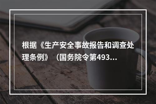 根据《生产安全事故报告和调查处理条例》（国务院令第493号）