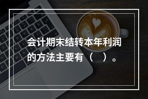 会计期末结转本年利润的方法主要有（　）。