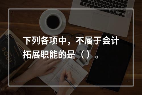 下列各项中，不属于会计拓展职能的是（ ）。