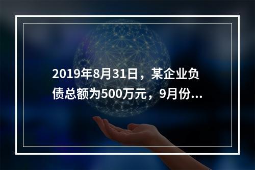 2019年8月31日，某企业负债总额为500万元，9月份收回