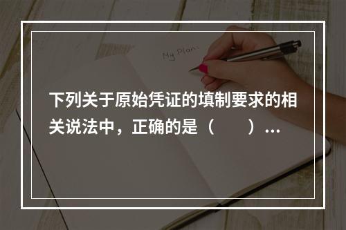 下列关于原始凭证的填制要求的相关说法中，正确的是（　　）。