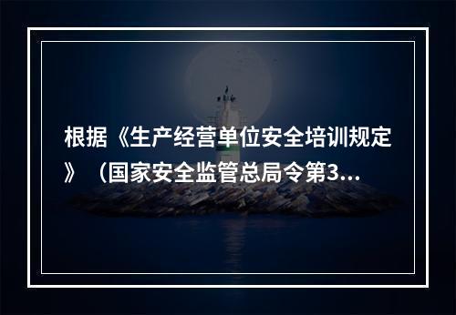 根据《生产经营单位安全培训规定》（国家安全监管总局令第3号）