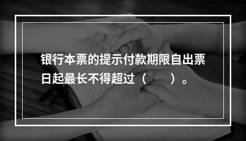 银行本票的提示付款期限自出票日起最长不得超过（　　）。