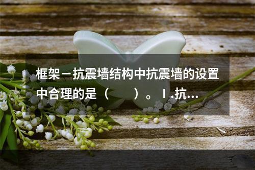 框架－抗震墙结构中抗震墙的设置中合理的是（　　）。Ⅰ.抗震