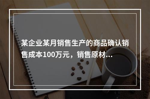 某企业某月销售生产的商品确认销售成本100万元，销售原材料确