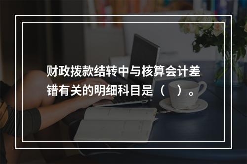 财政拨款结转中与核算会计差错有关的明细科目是（　）。