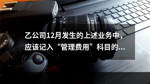 乙公司12月发生的上述业务中，应该记入“管理费用”科目的金额