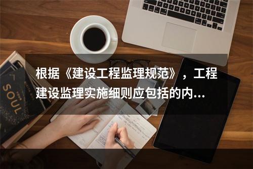 根据《建设工程监理规范》，工程建设监理实施细则应包括的内容有