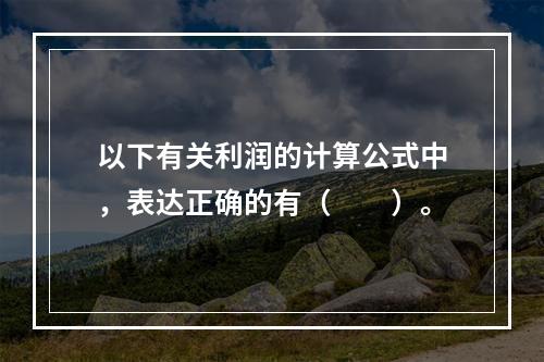 以下有关利润的计算公式中，表达正确的有（　　）。