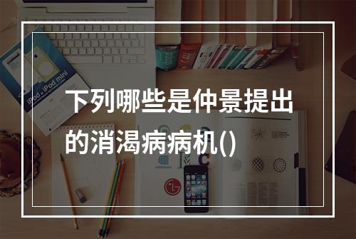 下列哪些是仲景提出的消渴病病机()