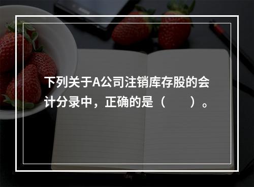 下列关于A公司注销库存股的会计分录中，正确的是（　　）。