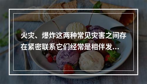 火灾、爆炸这两种常见灾害之间存在紧密联系它们经常是相伴发生的