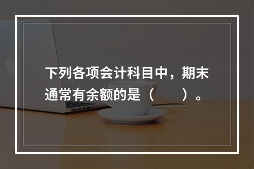 下列各项会计科目中，期末通常有余额的是（　　）。