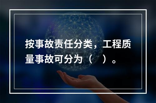 按事故责任分类，工程质量事故可分为（　）。