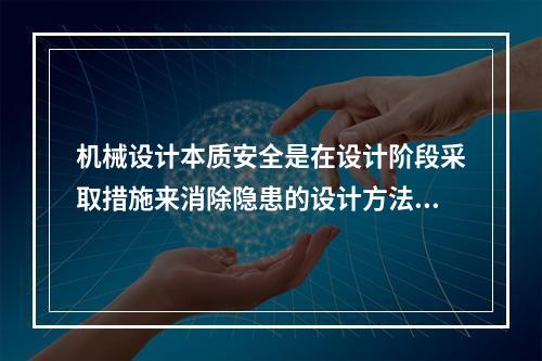 机械设计本质安全是在设计阶段采取措施来消除隐患的设计方法。下