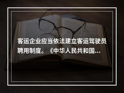 客运企业应当依法建立客运驾驶员聘用制度。《中华人民共和国道路