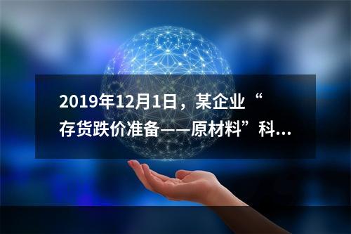 2019年12月1日，某企业“存货跌价准备——原材料”科目贷