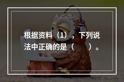 根据资料（1），下列说法中正确的是（　　）。